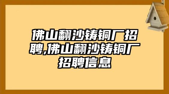 佛山翻沙鑄銅廠招聘,佛山翻沙鑄銅廠招聘信息