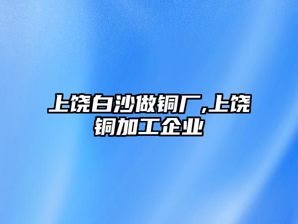 上饒白沙做銅廠,上饒銅加工企業(yè)