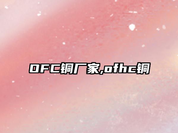 OFC銅廠家,ofhc銅