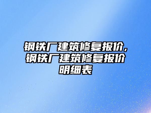 鋼鐵廠建筑修復(fù)報價,鋼鐵廠建筑修復(fù)報價明細表