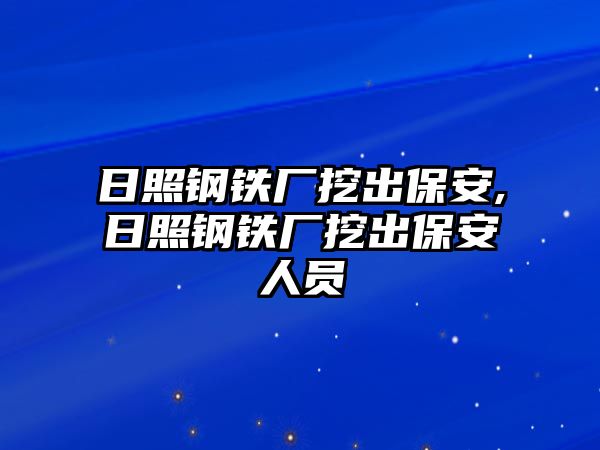 日照鋼鐵廠(chǎng)挖出保安,日照鋼鐵廠(chǎng)挖出保安人員