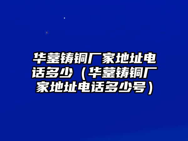 華鎣鑄銅廠家地址電話多少（華鎣鑄銅廠家地址電話多少號(hào)）