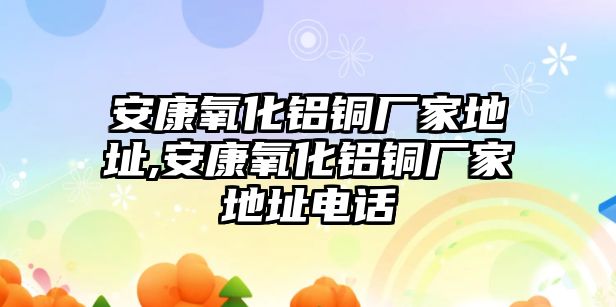 安康氧化鋁銅廠家地址,安康氧化鋁銅廠家地址電話