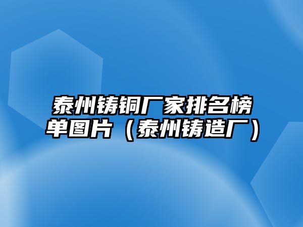 泰州鑄銅廠家排名榜單圖片（泰州鑄造廠）