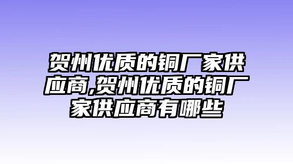 賀州優(yōu)質(zhì)的銅廠家供應商,賀州優(yōu)質(zhì)的銅廠家供應商有哪些