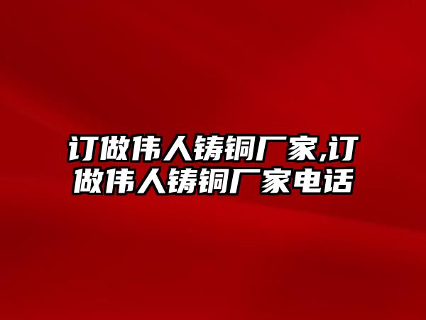 訂做偉人鑄銅廠家,訂做偉人鑄銅廠家電話