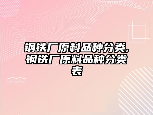 鋼鐵廠原料品種分類,鋼鐵廠原料品種分類表