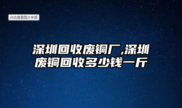 深圳回收廢銅廠,深圳廢銅回收多少錢一斤