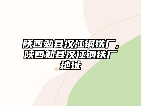 陜西勉縣漢江鋼鐵廠,陜西勉縣漢江鋼鐵廠地址