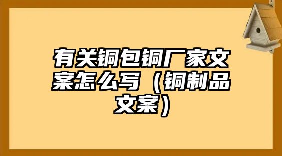 有關(guān)銅包銅廠家文案怎么寫（銅制品文案）