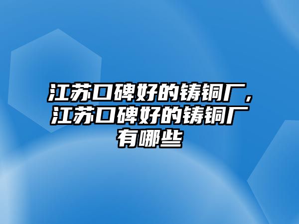 江蘇口碑好的鑄銅廠,江蘇口碑好的鑄銅廠有哪些