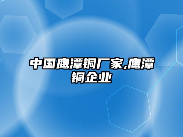 中國鷹潭銅廠家,鷹潭銅企業(yè)