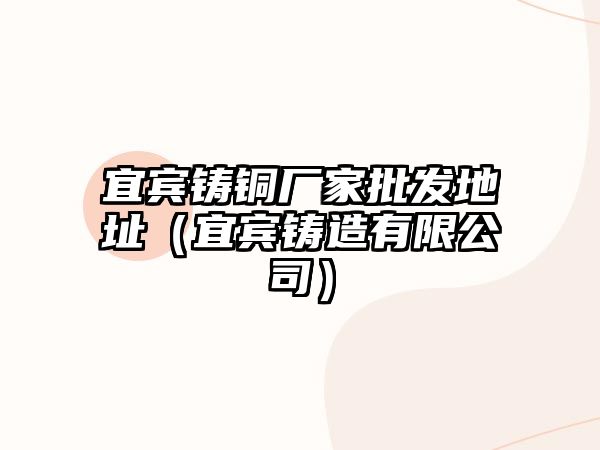 宜賓鑄銅廠家批發(fā)地址（宜賓鑄造有限公司）