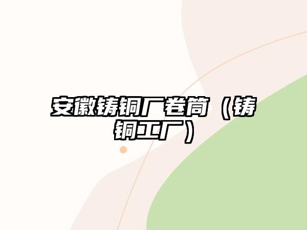 安徽鑄銅廠卷筒（鑄銅工廠）