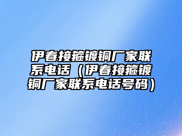 伊春接箍鍍銅廠家聯(lián)系電話（伊春接箍鍍銅廠家聯(lián)系電話號碼）