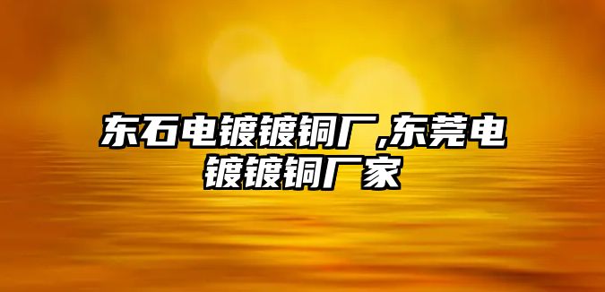 東石電鍍鍍銅廠,東莞電鍍鍍銅廠家