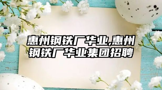 惠州鋼鐵廠華業(yè),惠州鋼鐵廠華業(yè)集團招聘