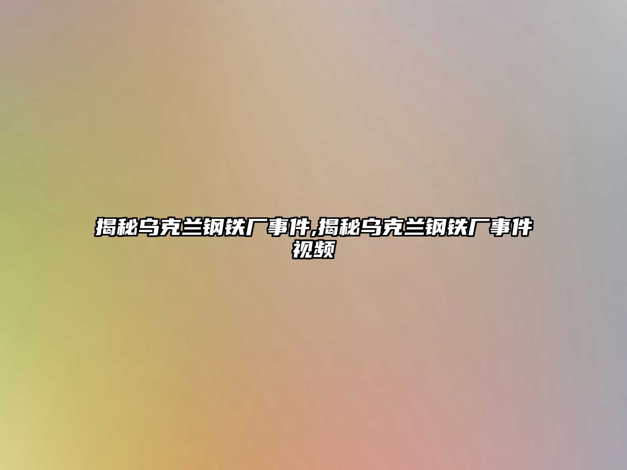 揭秘烏克蘭鋼鐵廠事件,揭秘烏克蘭鋼鐵廠事件視頻