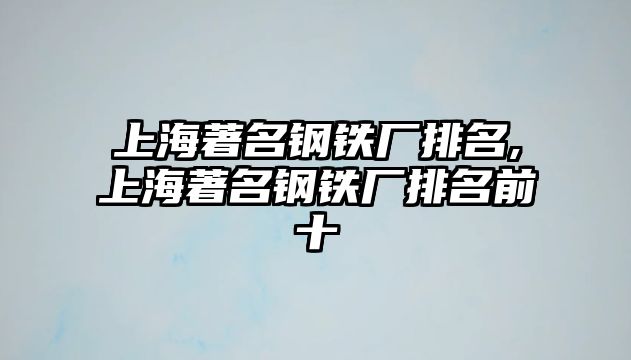 上海著名鋼鐵廠排名,上海著名鋼鐵廠排名前十