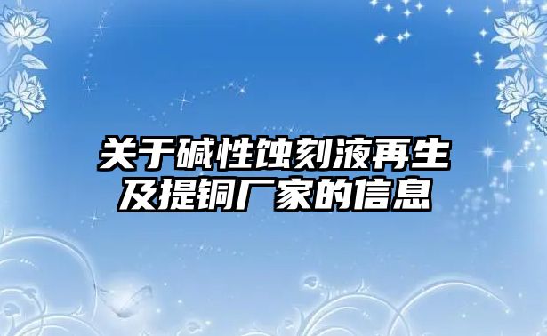 關(guān)于堿性蝕刻液再生及提銅廠家的信息