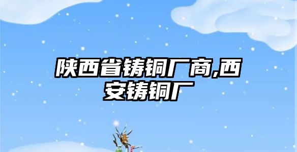 陜西省鑄銅廠商,西安鑄銅廠