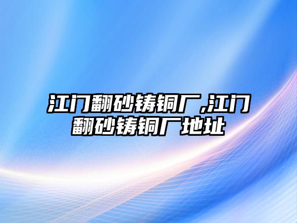 江門翻砂鑄銅廠,江門翻砂鑄銅廠地址