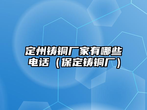 定州鑄銅廠家有哪些電話（保定鑄銅廠）