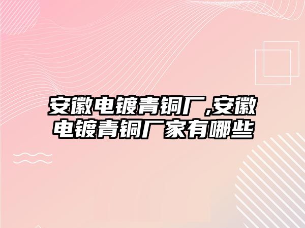 安徽電鍍青銅廠,安徽電鍍青銅廠家有哪些