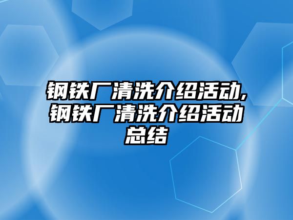 鋼鐵廠清洗介紹活動,鋼鐵廠清洗介紹活動總結(jié)