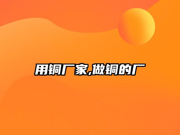 用銅廠家,做銅的廠