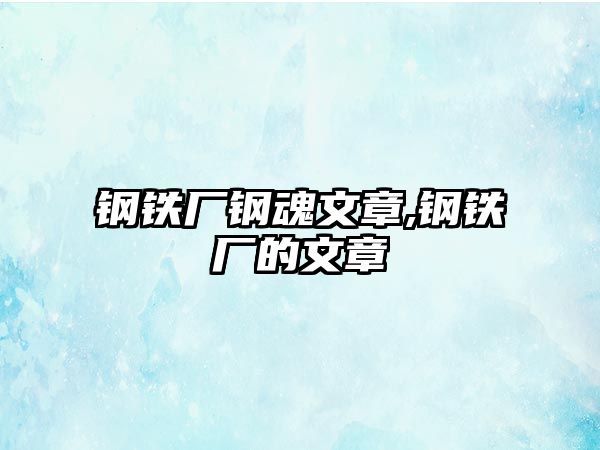 鋼鐵廠鋼魂文章,鋼鐵廠的文章