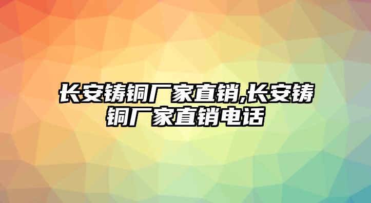 長安鑄銅廠家直銷,長安鑄銅廠家直銷電話