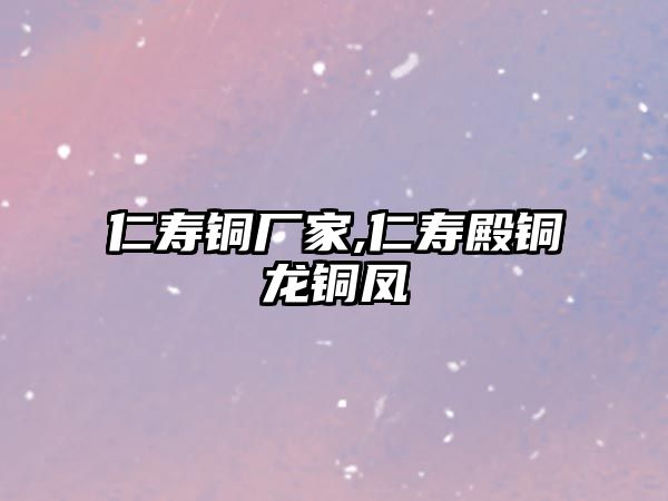 仁壽銅廠家,仁壽殿銅龍銅鳳