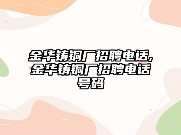 金華鑄銅廠招聘電話,金華鑄銅廠招聘電話號碼