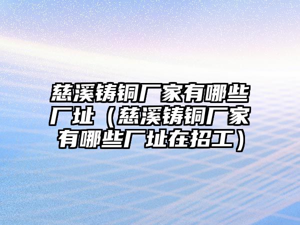 慈溪鑄銅廠家有哪些廠址（慈溪鑄銅廠家有哪些廠址在招工）