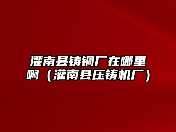 灌南縣鑄銅廠在哪里?。ü嗄峡h壓鑄機(jī)廠）