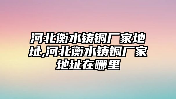 河北衡水鑄銅廠家地址,河北衡水鑄銅廠家地址在哪里