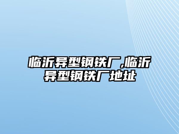 臨沂異型鋼鐵廠,臨沂異型鋼鐵廠地址