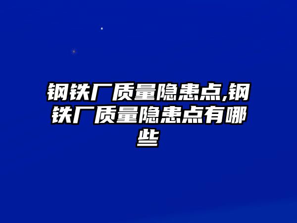 鋼鐵廠質(zhì)量隱患點(diǎn),鋼鐵廠質(zhì)量隱患點(diǎn)有哪些