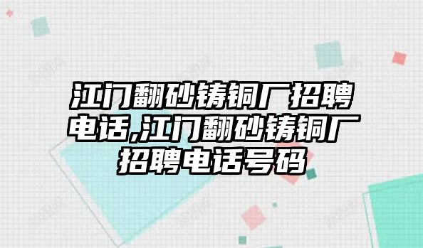 江門翻砂鑄銅廠招聘電話,江門翻砂鑄銅廠招聘電話號碼