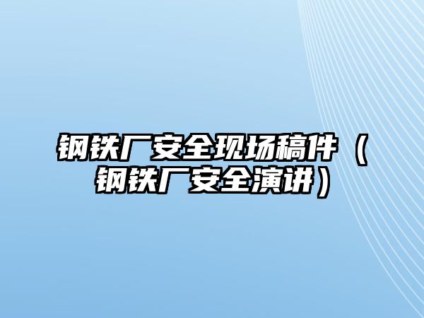 鋼鐵廠安全現(xiàn)場稿件（鋼鐵廠安全演講）