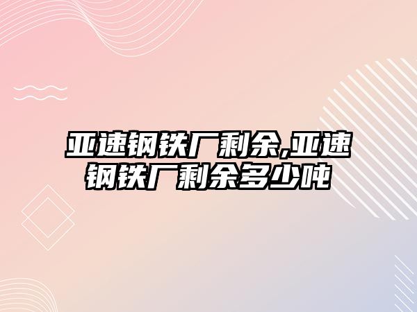 亞速鋼鐵廠剩余,亞速鋼鐵廠剩余多少噸