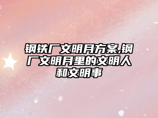 鋼鐵廠文明月方案,鋼廠文明月里的文明人和文明事