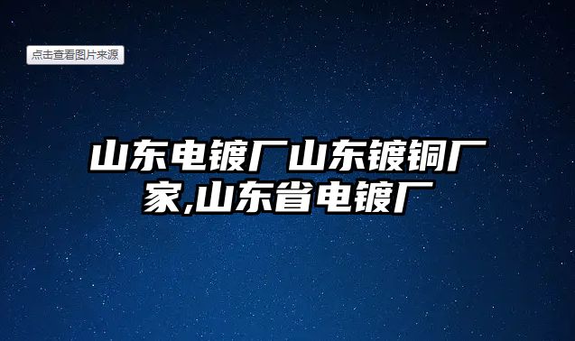 山東電鍍廠山東鍍銅廠家,山東省電鍍廠