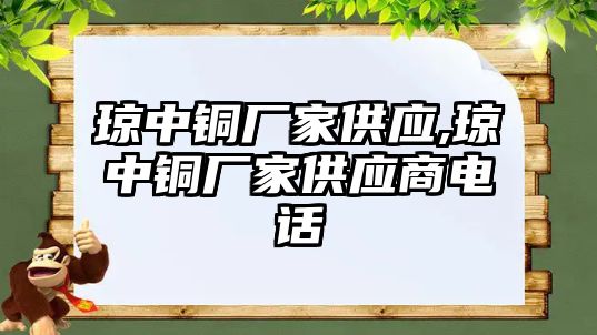 瓊中銅廠家供應(yīng),瓊中銅廠家供應(yīng)商電話