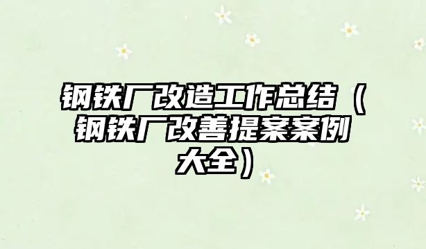 鋼鐵廠改造工作總結(jié)（鋼鐵廠改善提案案例大全）