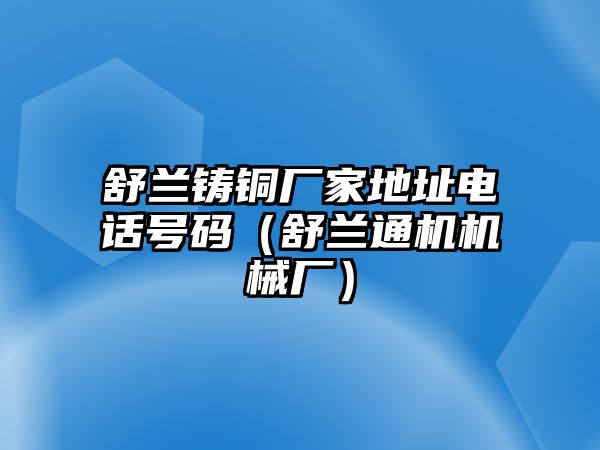 舒蘭鑄銅廠家地址電話號(hào)碼（舒蘭通機(jī)機(jī)械廠）