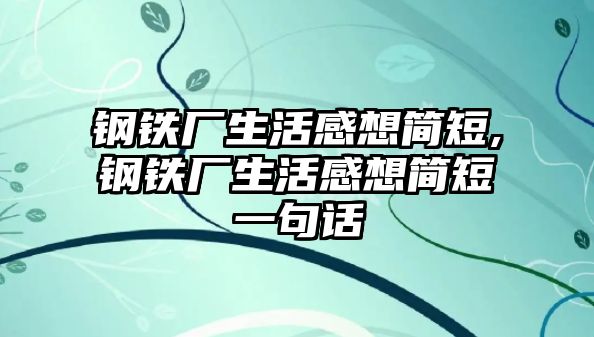 鋼鐵廠生活感想簡短,鋼鐵廠生活感想簡短一句話