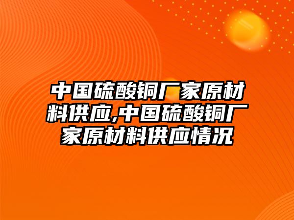 中國硫酸銅廠家原材料供應(yīng),中國硫酸銅廠家原材料供應(yīng)情況