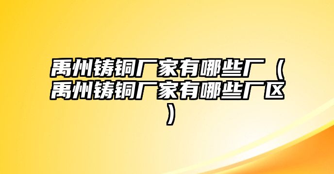 禹州鑄銅廠家有哪些廠（禹州鑄銅廠家有哪些廠區(qū)）